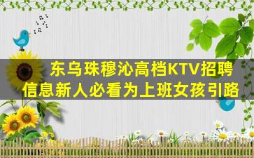 东乌珠穆沁高档KTV招聘信息新人必看为上班女孩引路