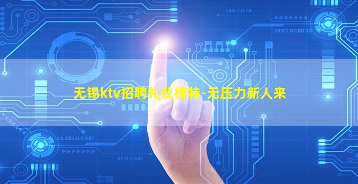 无锡ktv招聘礼仪模特-无压力新人来